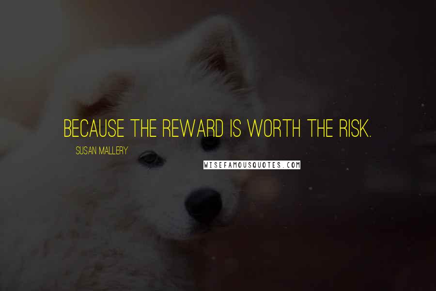 Susan Mallery Quotes: Because the reward is worth the risk.