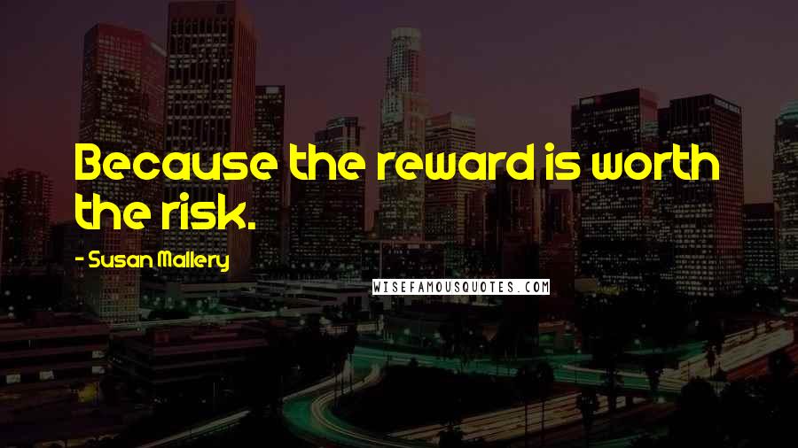 Susan Mallery Quotes: Because the reward is worth the risk.