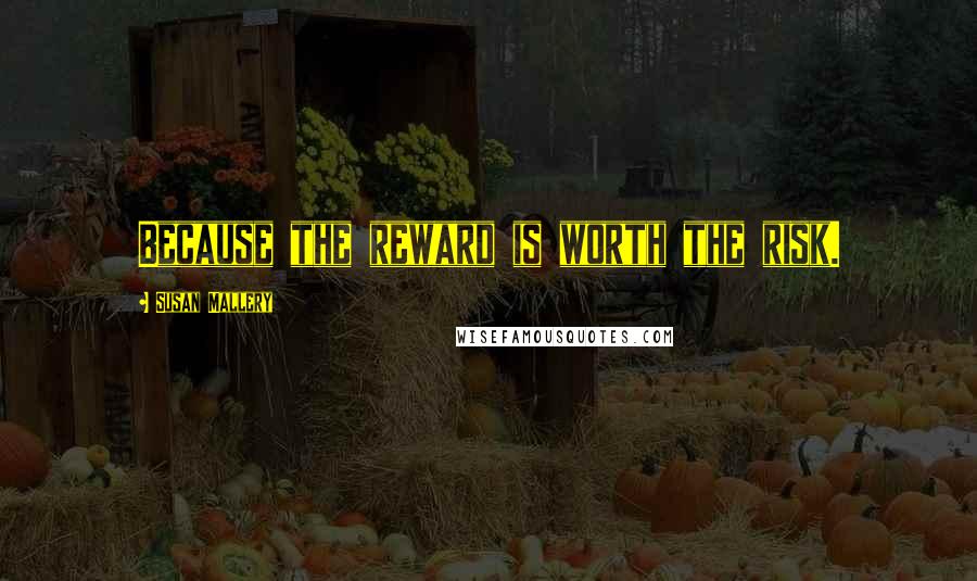 Susan Mallery Quotes: Because the reward is worth the risk.