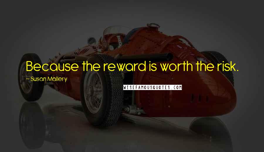 Susan Mallery Quotes: Because the reward is worth the risk.