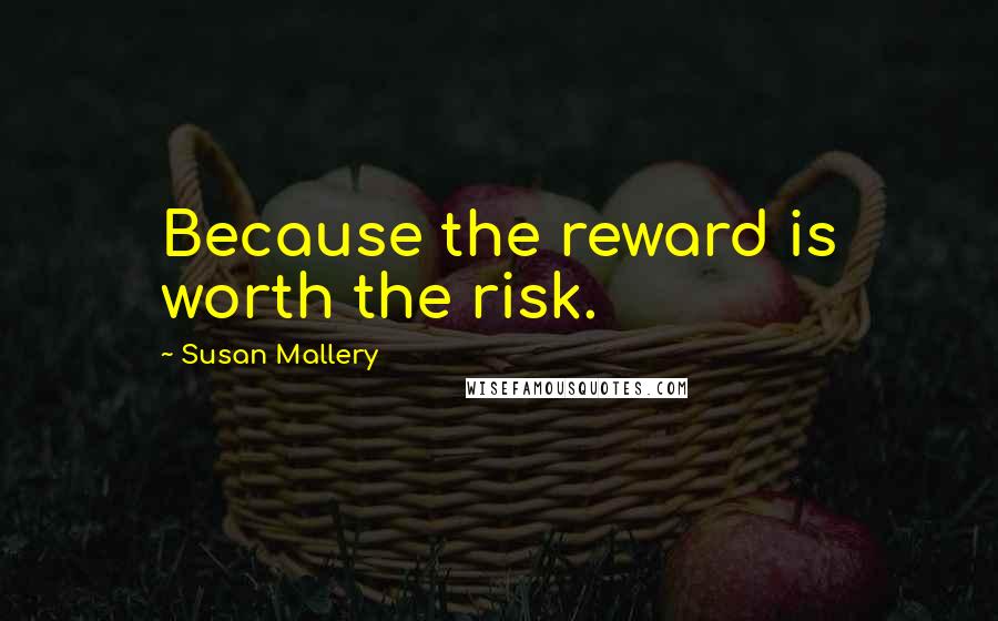 Susan Mallery Quotes: Because the reward is worth the risk.