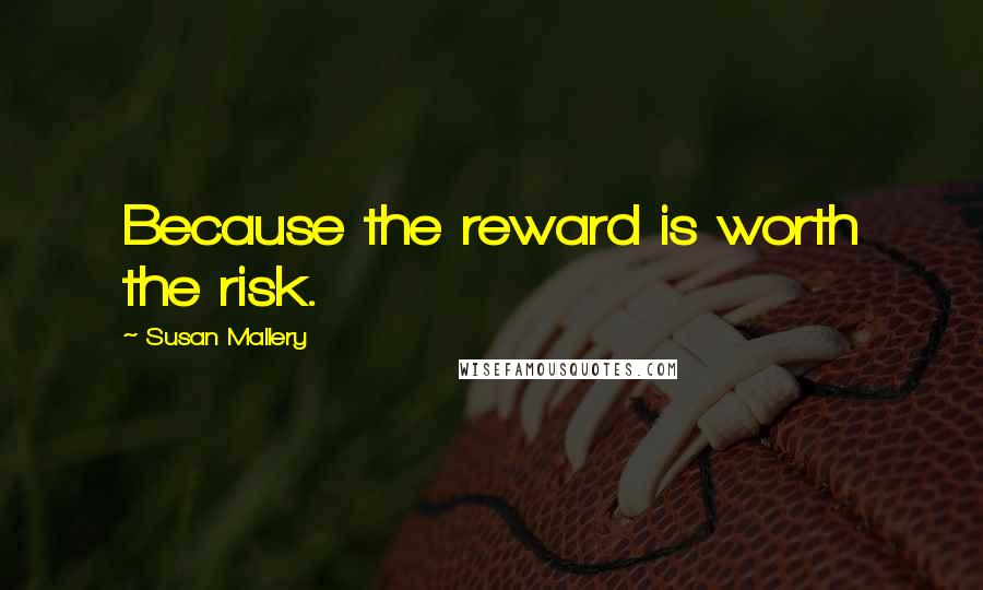 Susan Mallery Quotes: Because the reward is worth the risk.