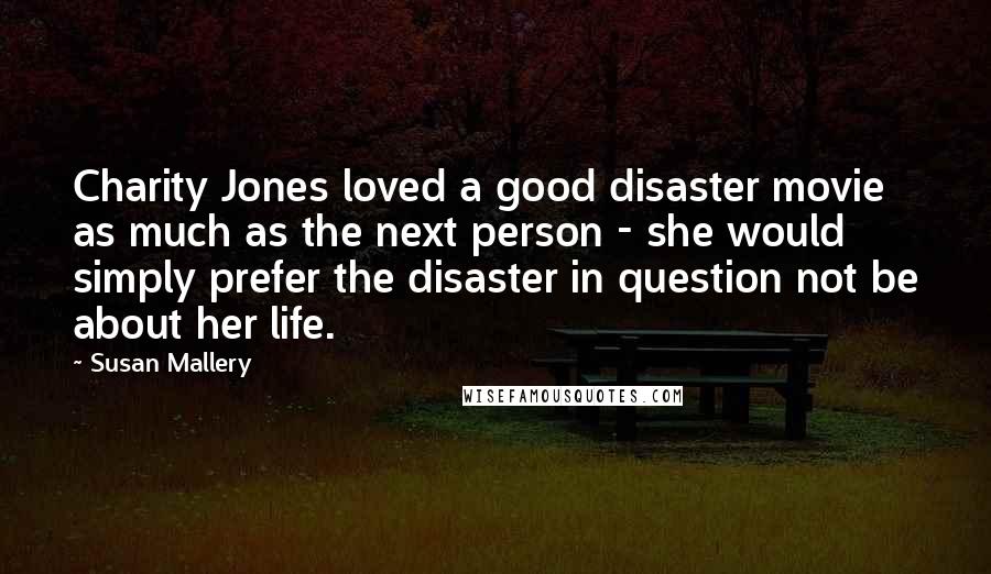 Susan Mallery Quotes: Charity Jones loved a good disaster movie as much as the next person - she would simply prefer the disaster in question not be about her life.