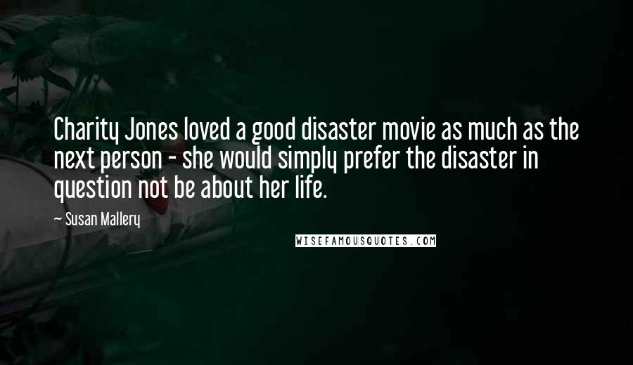 Susan Mallery Quotes: Charity Jones loved a good disaster movie as much as the next person - she would simply prefer the disaster in question not be about her life.