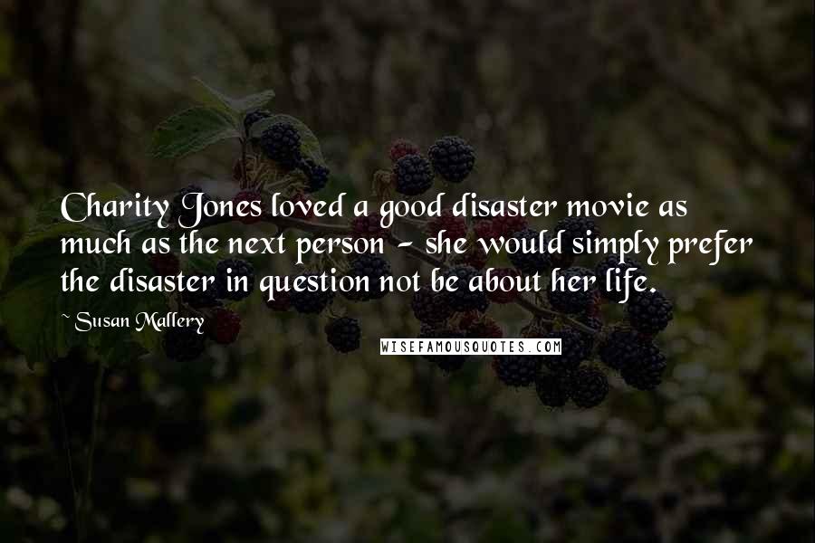 Susan Mallery Quotes: Charity Jones loved a good disaster movie as much as the next person - she would simply prefer the disaster in question not be about her life.