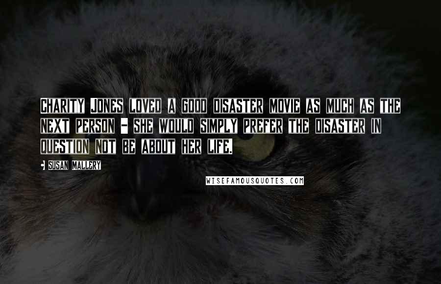 Susan Mallery Quotes: Charity Jones loved a good disaster movie as much as the next person - she would simply prefer the disaster in question not be about her life.