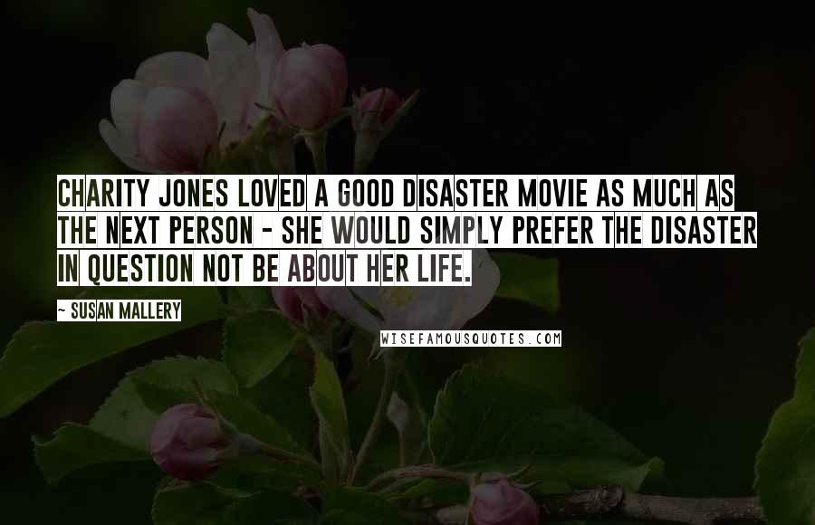 Susan Mallery Quotes: Charity Jones loved a good disaster movie as much as the next person - she would simply prefer the disaster in question not be about her life.