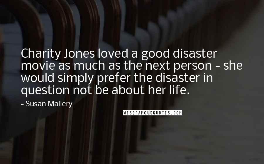 Susan Mallery Quotes: Charity Jones loved a good disaster movie as much as the next person - she would simply prefer the disaster in question not be about her life.