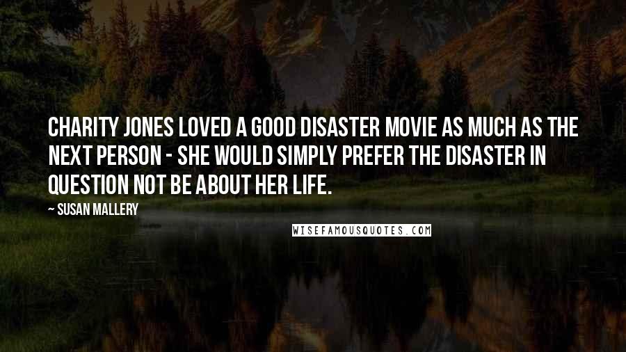 Susan Mallery Quotes: Charity Jones loved a good disaster movie as much as the next person - she would simply prefer the disaster in question not be about her life.