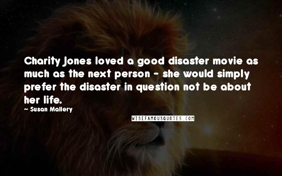 Susan Mallery Quotes: Charity Jones loved a good disaster movie as much as the next person - she would simply prefer the disaster in question not be about her life.