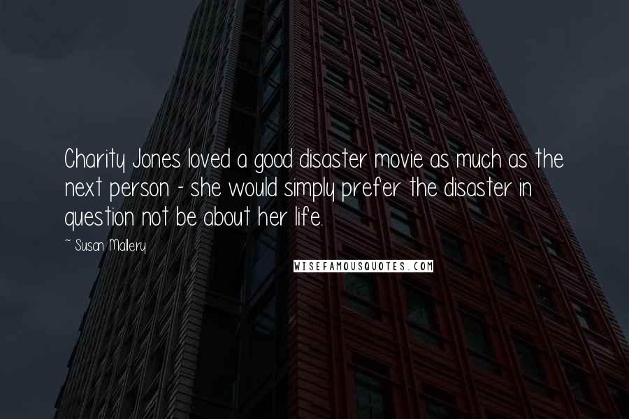 Susan Mallery Quotes: Charity Jones loved a good disaster movie as much as the next person - she would simply prefer the disaster in question not be about her life.