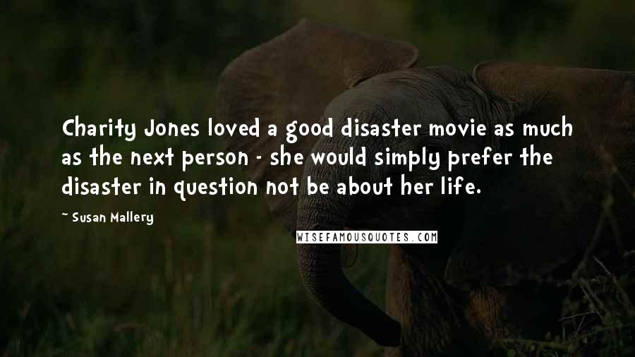 Susan Mallery Quotes: Charity Jones loved a good disaster movie as much as the next person - she would simply prefer the disaster in question not be about her life.