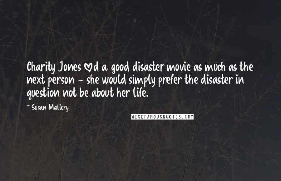 Susan Mallery Quotes: Charity Jones loved a good disaster movie as much as the next person - she would simply prefer the disaster in question not be about her life.