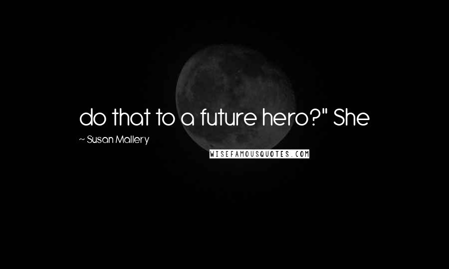 Susan Mallery Quotes: do that to a future hero?" She