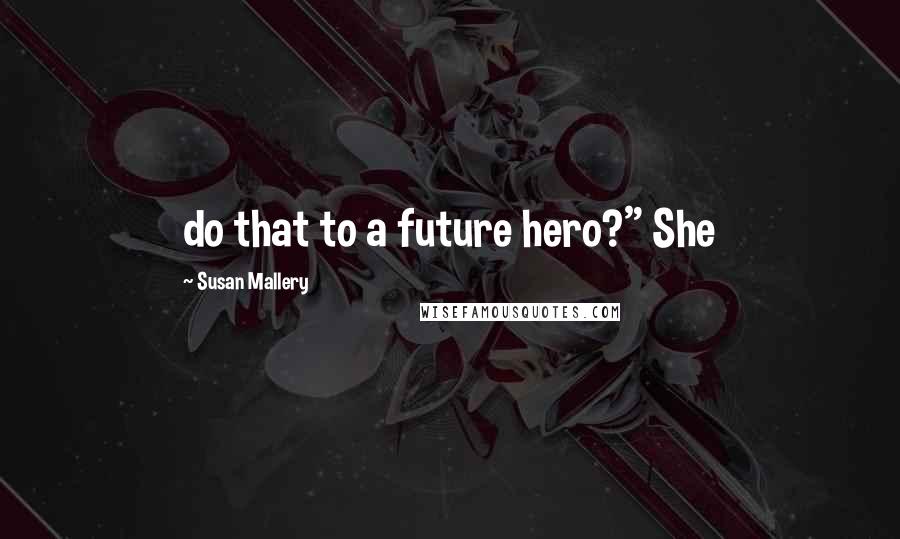 Susan Mallery Quotes: do that to a future hero?" She