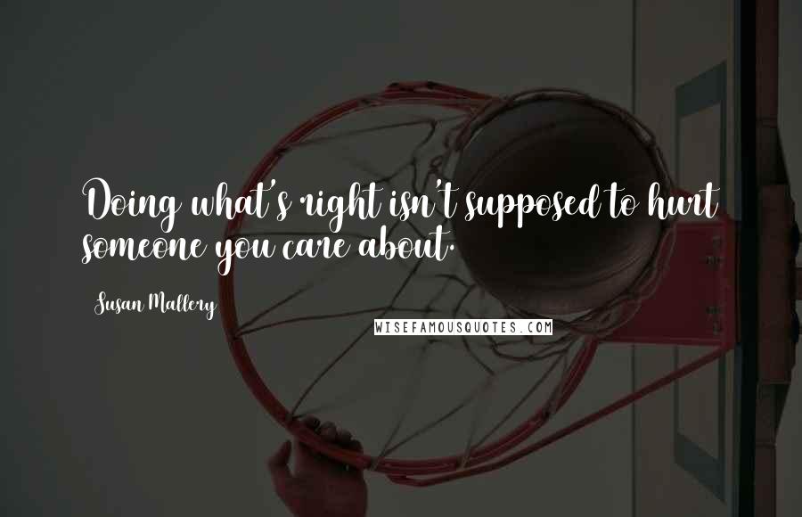 Susan Mallery Quotes: Doing what's right isn't supposed to hurt someone you care about.
