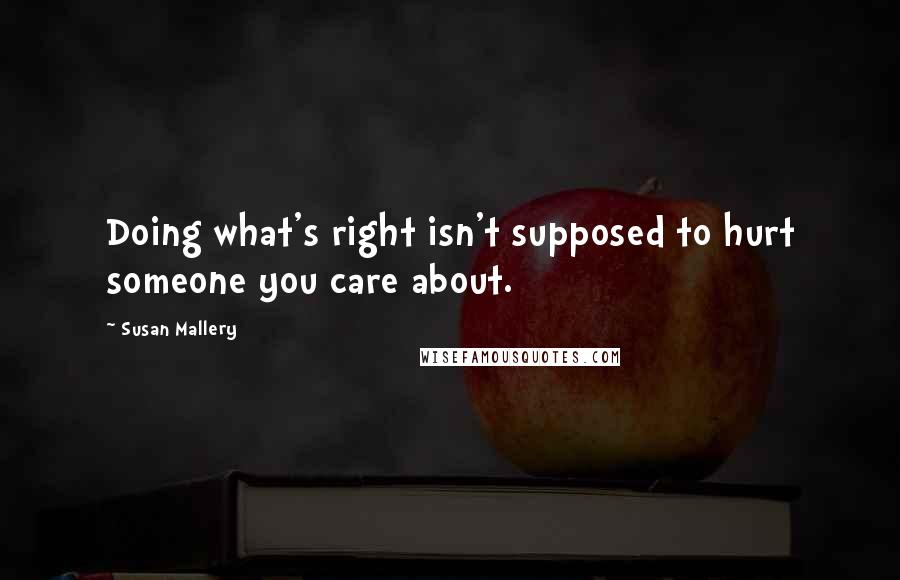 Susan Mallery Quotes: Doing what's right isn't supposed to hurt someone you care about.