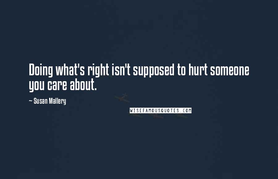 Susan Mallery Quotes: Doing what's right isn't supposed to hurt someone you care about.