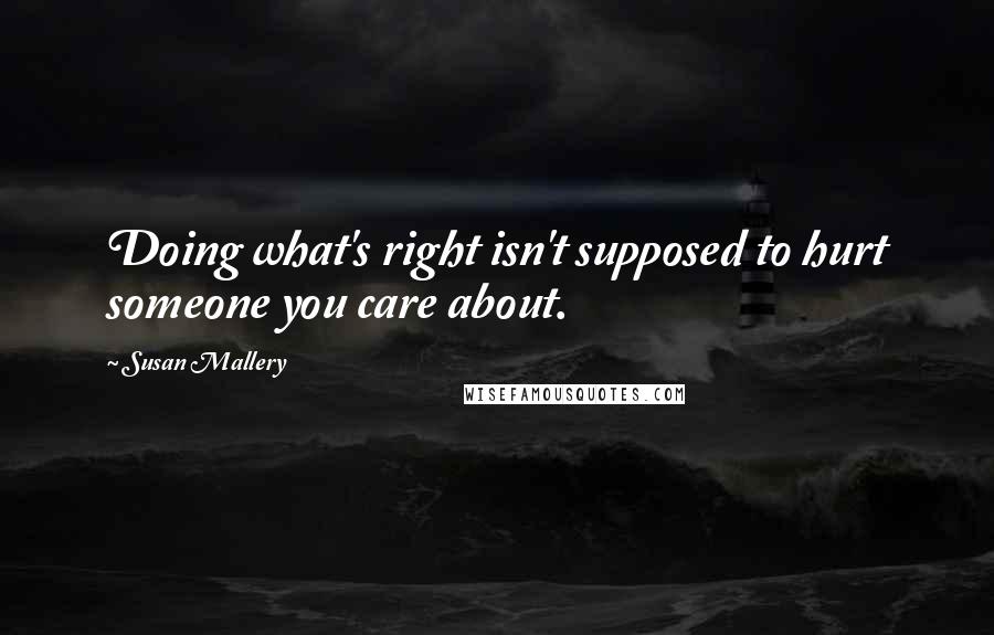 Susan Mallery Quotes: Doing what's right isn't supposed to hurt someone you care about.