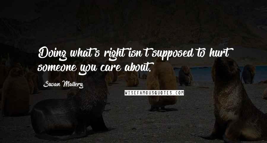 Susan Mallery Quotes: Doing what's right isn't supposed to hurt someone you care about.