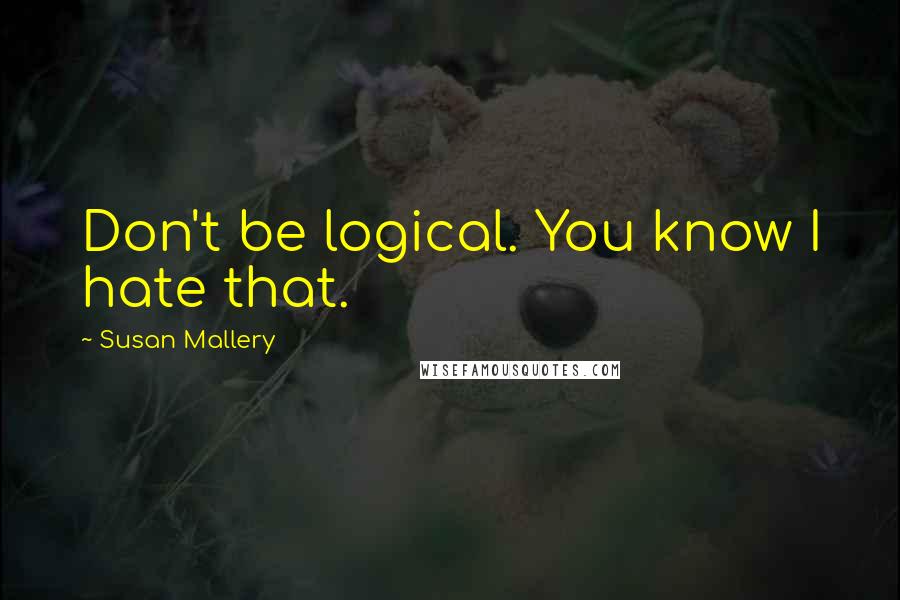 Susan Mallery Quotes: Don't be logical. You know I hate that.