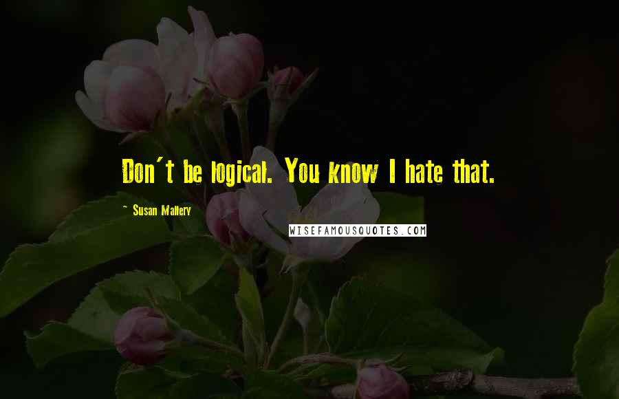 Susan Mallery Quotes: Don't be logical. You know I hate that.