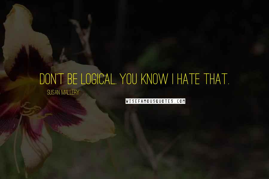 Susan Mallery Quotes: Don't be logical. You know I hate that.