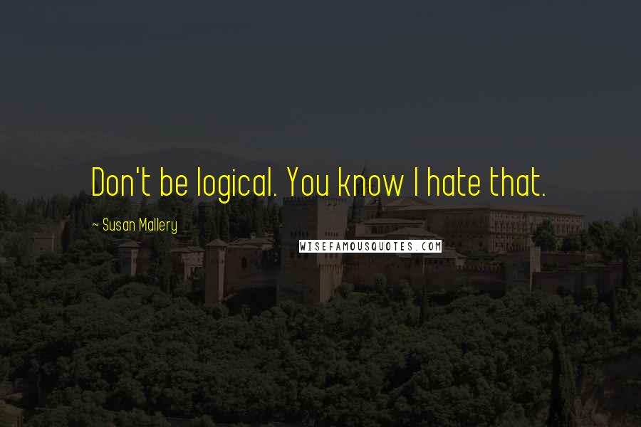 Susan Mallery Quotes: Don't be logical. You know I hate that.