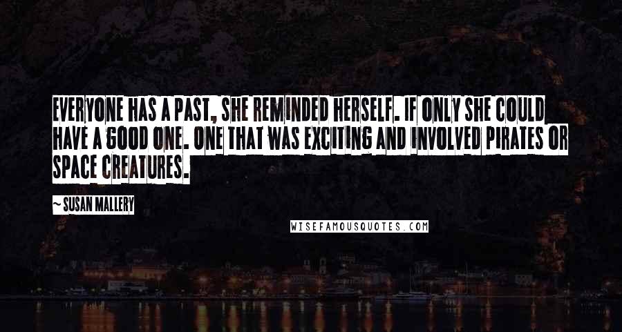 Susan Mallery Quotes: Everyone has a past, she reminded herself. If only she could have a good one. One that was exciting and involved pirates or space creatures.