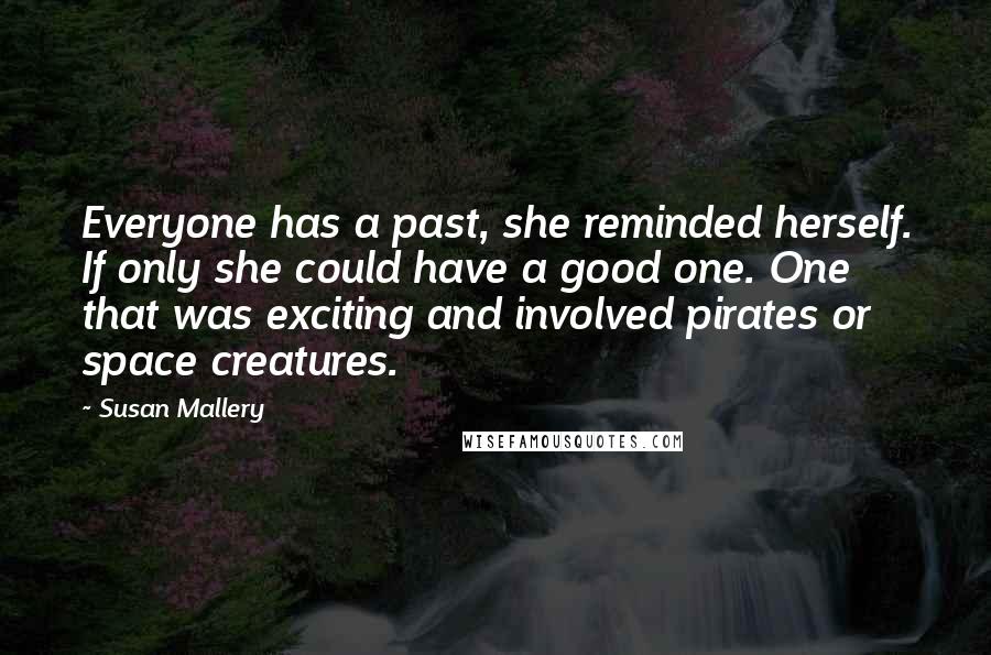 Susan Mallery Quotes: Everyone has a past, she reminded herself. If only she could have a good one. One that was exciting and involved pirates or space creatures.