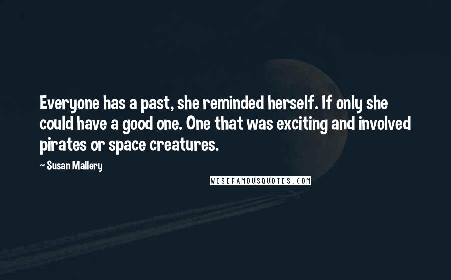 Susan Mallery Quotes: Everyone has a past, she reminded herself. If only she could have a good one. One that was exciting and involved pirates or space creatures.