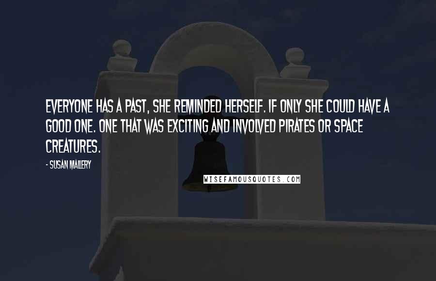 Susan Mallery Quotes: Everyone has a past, she reminded herself. If only she could have a good one. One that was exciting and involved pirates or space creatures.