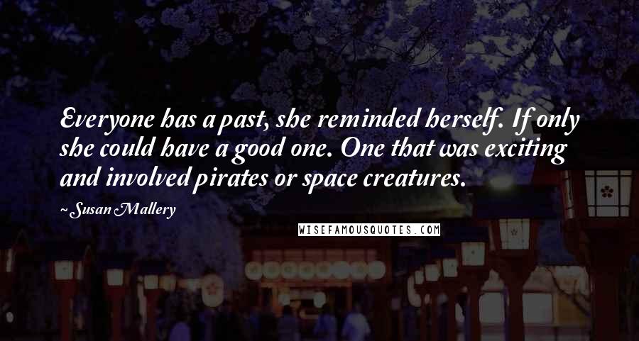 Susan Mallery Quotes: Everyone has a past, she reminded herself. If only she could have a good one. One that was exciting and involved pirates or space creatures.