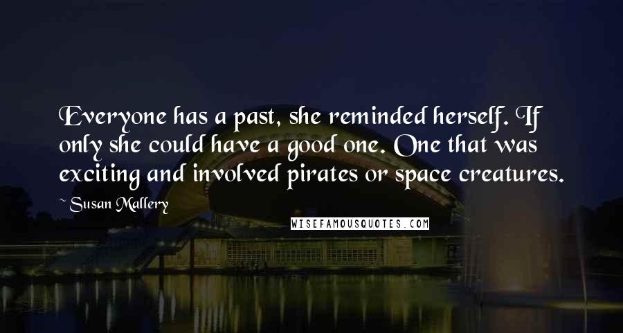Susan Mallery Quotes: Everyone has a past, she reminded herself. If only she could have a good one. One that was exciting and involved pirates or space creatures.
