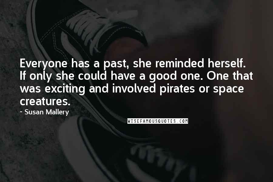 Susan Mallery Quotes: Everyone has a past, she reminded herself. If only she could have a good one. One that was exciting and involved pirates or space creatures.