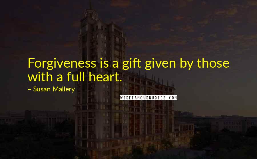 Susan Mallery Quotes: Forgiveness is a gift given by those with a full heart.