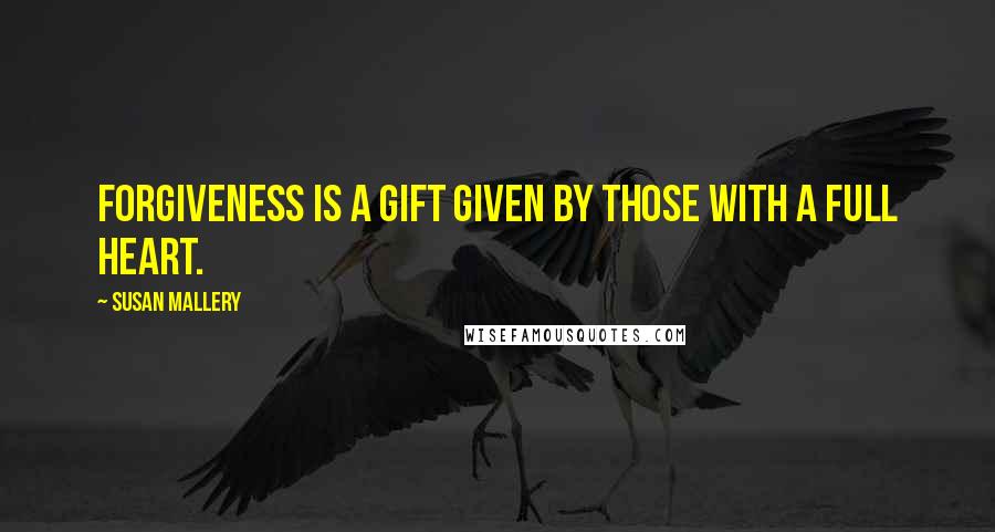 Susan Mallery Quotes: Forgiveness is a gift given by those with a full heart.