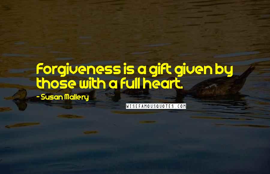 Susan Mallery Quotes: Forgiveness is a gift given by those with a full heart.