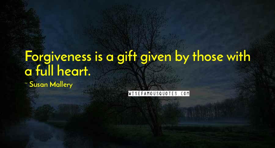 Susan Mallery Quotes: Forgiveness is a gift given by those with a full heart.