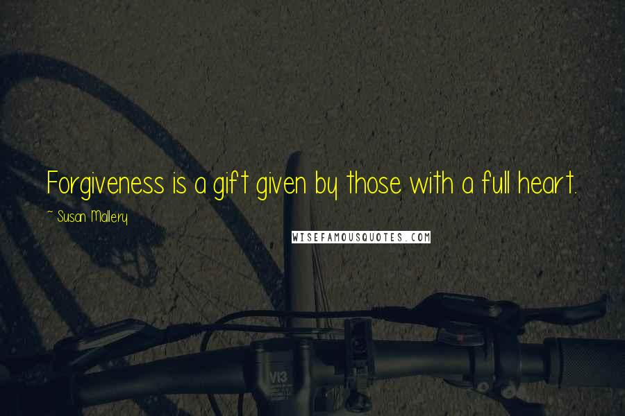 Susan Mallery Quotes: Forgiveness is a gift given by those with a full heart.