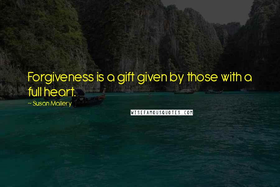 Susan Mallery Quotes: Forgiveness is a gift given by those with a full heart.