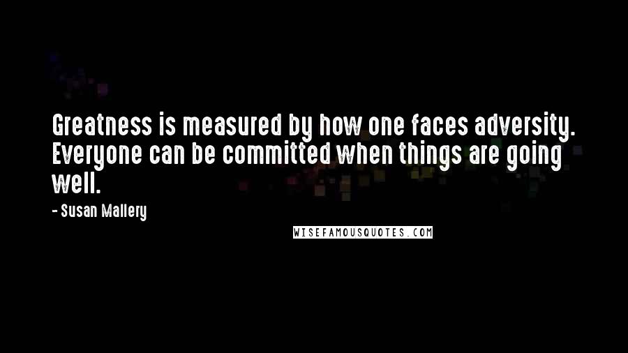 Susan Mallery Quotes: Greatness is measured by how one faces adversity. Everyone can be committed when things are going well.