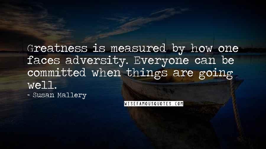 Susan Mallery Quotes: Greatness is measured by how one faces adversity. Everyone can be committed when things are going well.