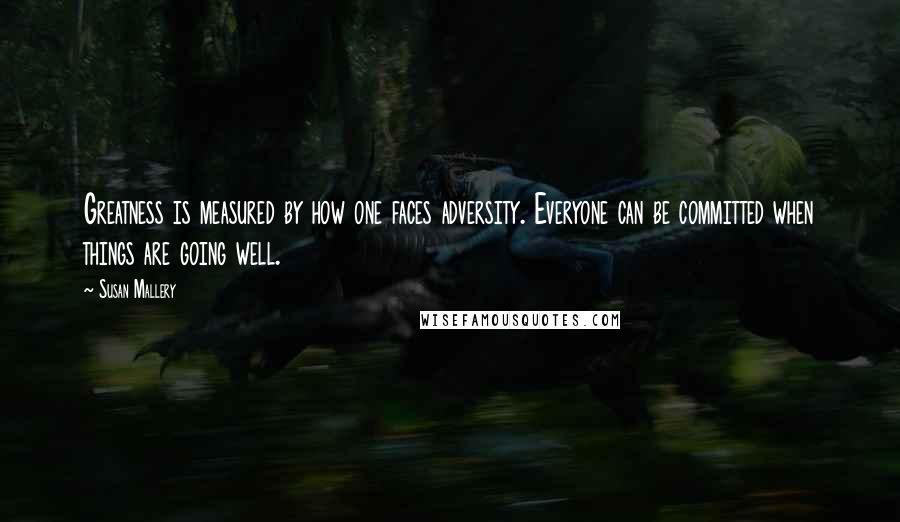 Susan Mallery Quotes: Greatness is measured by how one faces adversity. Everyone can be committed when things are going well.