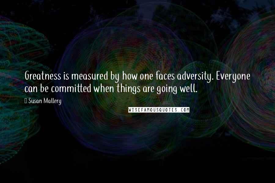 Susan Mallery Quotes: Greatness is measured by how one faces adversity. Everyone can be committed when things are going well.