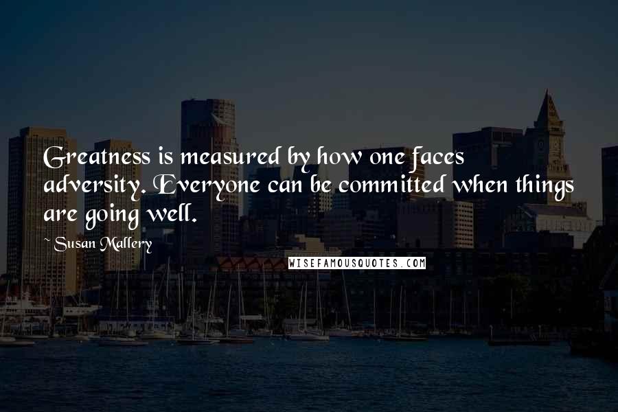 Susan Mallery Quotes: Greatness is measured by how one faces adversity. Everyone can be committed when things are going well.