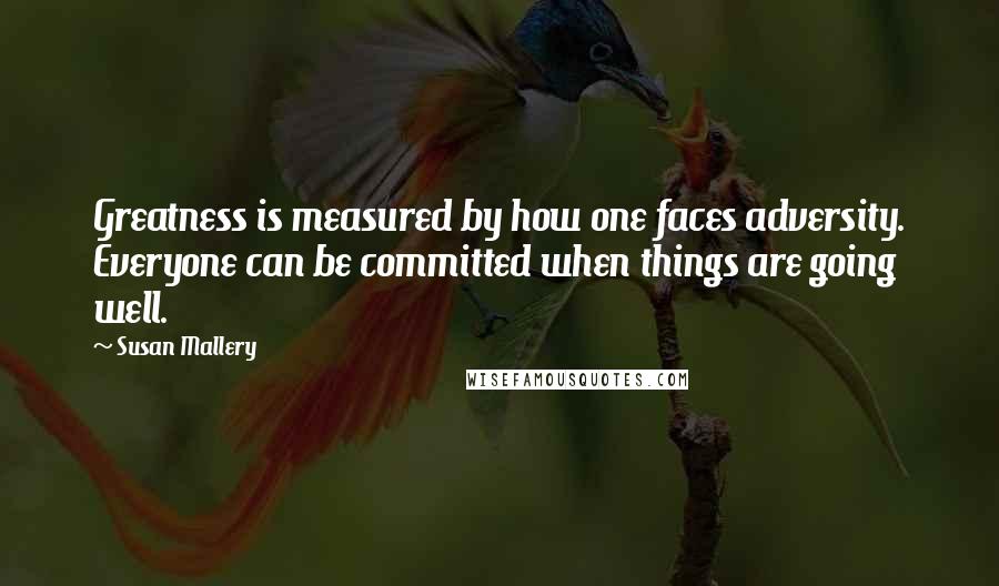 Susan Mallery Quotes: Greatness is measured by how one faces adversity. Everyone can be committed when things are going well.