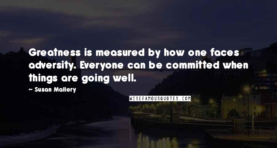 Susan Mallery Quotes: Greatness is measured by how one faces adversity. Everyone can be committed when things are going well.