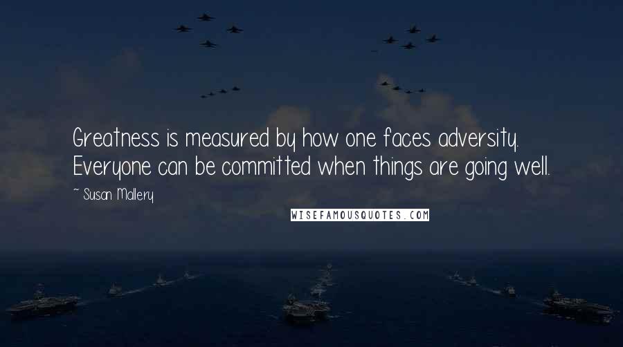 Susan Mallery Quotes: Greatness is measured by how one faces adversity. Everyone can be committed when things are going well.