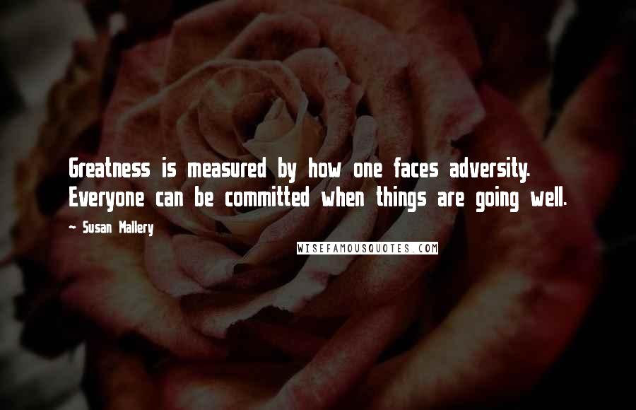 Susan Mallery Quotes: Greatness is measured by how one faces adversity. Everyone can be committed when things are going well.